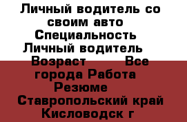 Личный водитель со своим авто › Специальность ­ Личный водитель  › Возраст ­ 36 - Все города Работа » Резюме   . Ставропольский край,Кисловодск г.